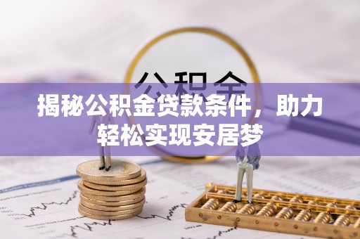 沽源揭秘公积金贷款条件，助力轻松实现安居梦