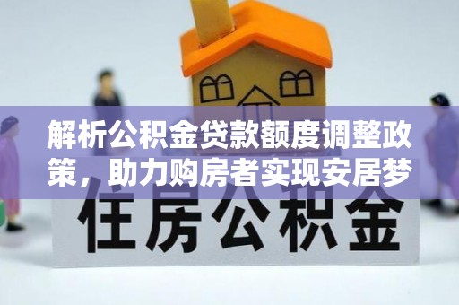 沽源解析公积金贷款额度调整政策，助力购房者实现安居梦想