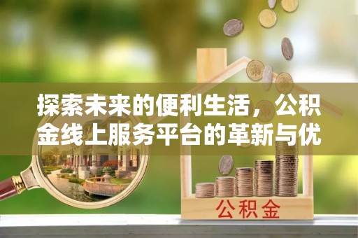 沽源探索未来的便利生活，公积金线上服务平台的革新与优势