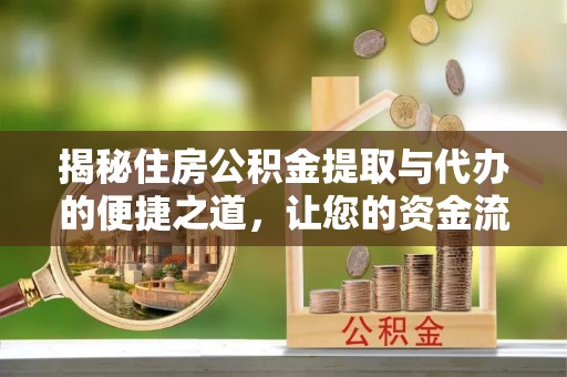 沽源揭秘住房公积金提取与代办的便捷之道，让您的资金流动更高效