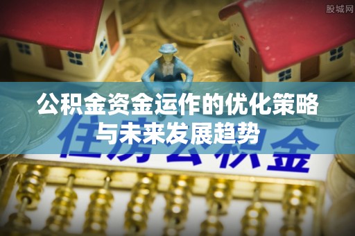 沽源公积金资金运作的优化策略与未来发展趋势
