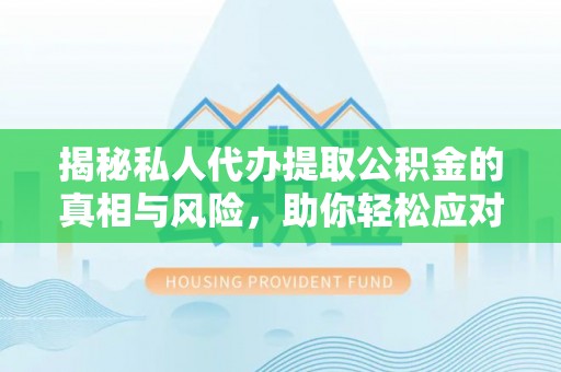 沽源揭秘私人代办提取公积金的真相与风险，助你轻松应对资金难题
