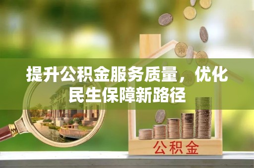 沽源提升公积金服务质量，优化民生保障新路径