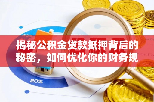 沽源揭秘公积金贷款抵押背后的秘密，如何优化你的财务规划