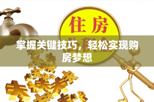 沽源掌握关键技巧，轻松实现购房梦想