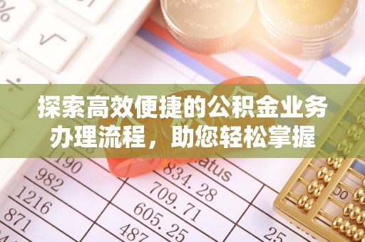 沽源探索高效便捷的公积金业务办理流程，助您轻松掌握
