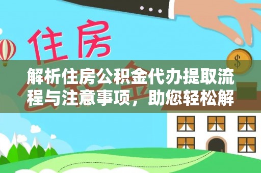 沽源解析住房公积金代办提取流程与注意事项，助您轻松解决资金难题