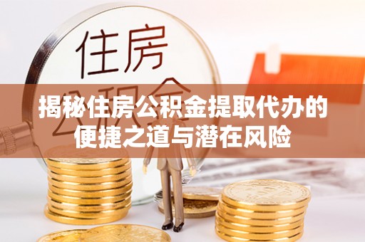 沽源揭秘住房公积金提取代办的便捷之道与潜在风险