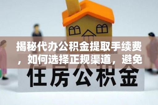 沽源揭秘代办公积金提取手续费，如何选择正规渠道，避免上当受骗