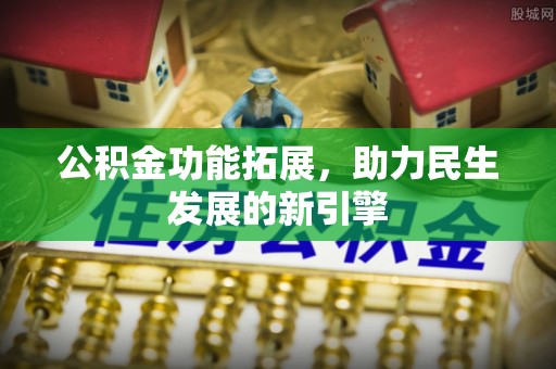 沽源公积金功能拓展，助力民生发展的新引擎