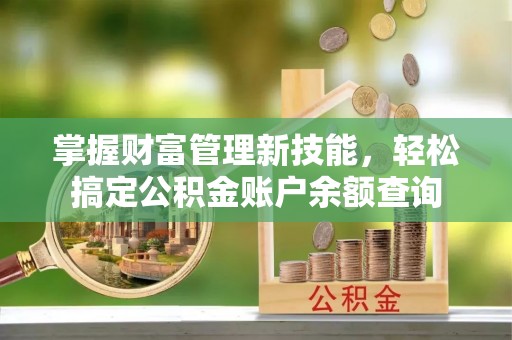沽源掌握财富管理新技能，轻松搞定公积金账户余额查询
