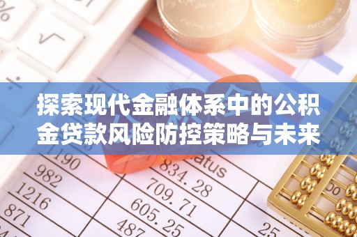 沽源探索现代金融体系中的公积金贷款风险防控策略与未来发展趋势