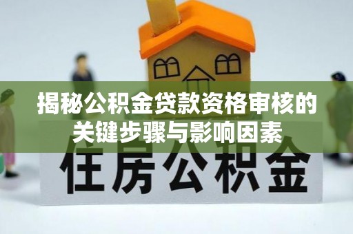 沽源揭秘公积金贷款资格审核的关键步骤与影响因素