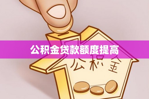 沽源公积金贷款额度提高