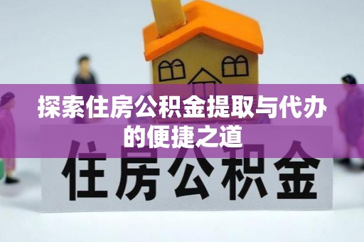 沽源探索住房公积金提取与代办的便捷之道