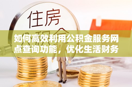 沽源如何高效利用公积金服务网点查询功能，优化生活财务管理