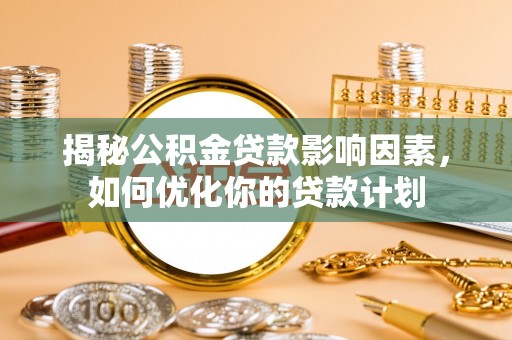 沽源揭秘公积金贷款影响因素，如何优化你的贷款计划