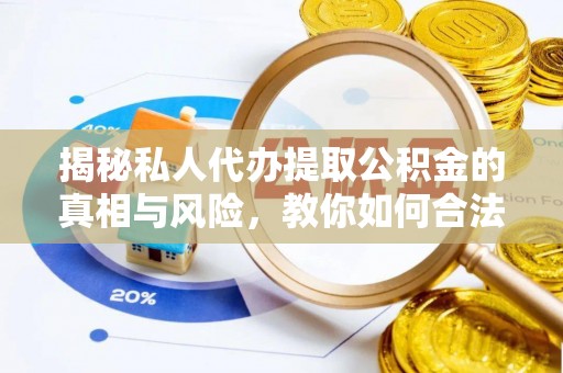 沽源揭秘私人代办提取公积金的真相与风险，教你如何合法合规操作