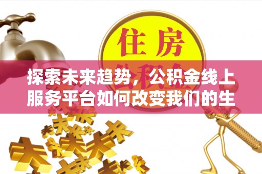 沽源探索未来趋势，公积金线上服务平台如何改变我们的生活