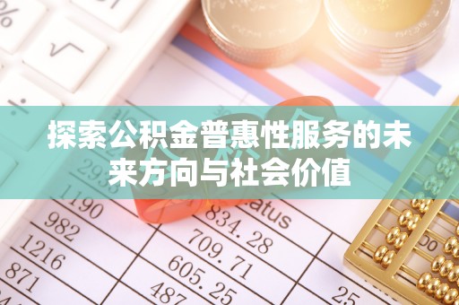 沽源探索公积金普惠性服务的未来方向与社会价值