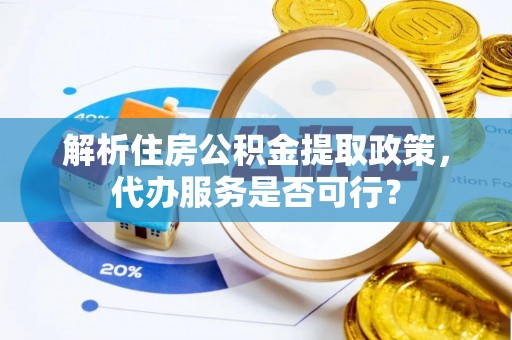 沽源解析住房公积金提取政策，代办服务是否可行？