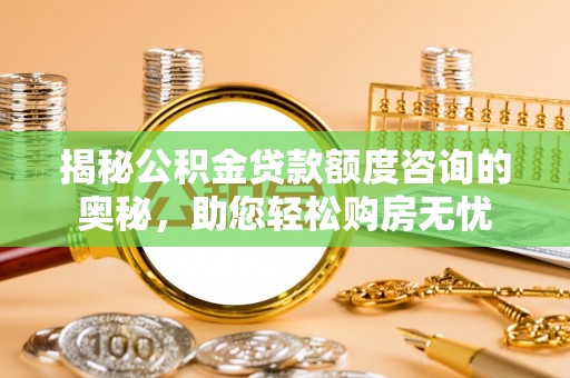 沽源揭秘公积金贷款额度咨询的奥秘，助您轻松购房无忧