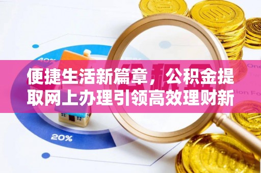 沽源便捷生活新篇章，公积金提取网上办理引领高效理财新趋势