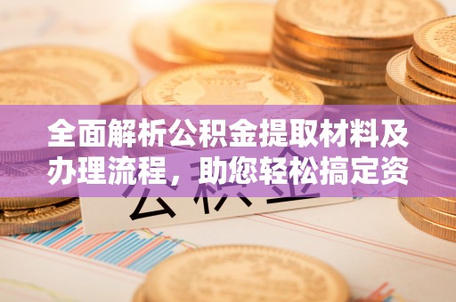 沽源全面解析公积金提取材料及办理流程，助您轻松搞定资金提取