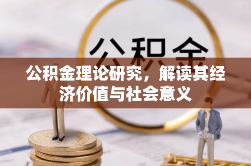 沽源公积金理论研究，解读其经济价值与社会意义