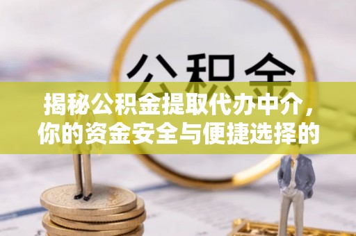 沽源揭秘公积金提取代办中介，你的资金安全与便捷选择的平衡点