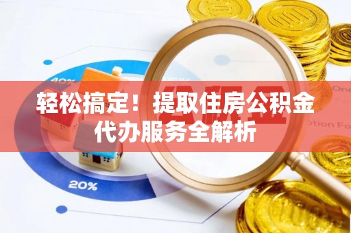 沽源轻松搞定！提取住房公积金代办服务全解析
