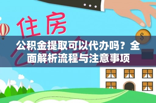 沽源公积金提取可以代办吗？全面解析流程与注意事项