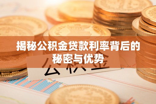 沽源揭秘公积金贷款利率背后的秘密与优势