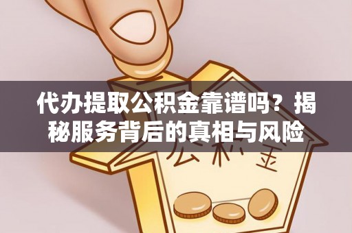 沽源代办提取公积金靠谱吗？揭秘服务背后的真相与风险