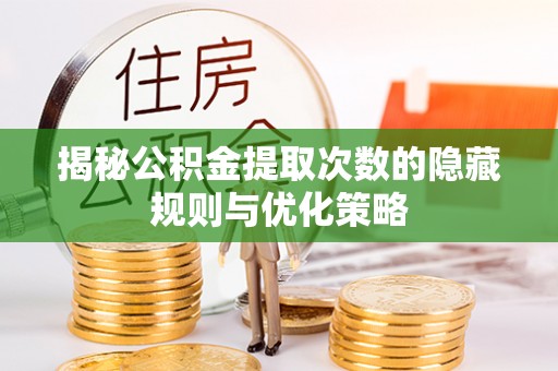 沽源揭秘公积金提取次数的隐藏规则与优化策略