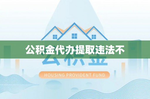 沽源公积金代办提取违法不