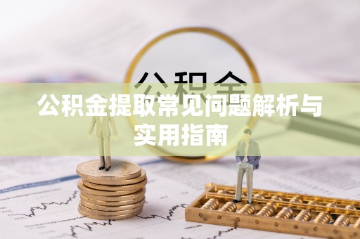 沽源公积金提取常见问题解析与实用指南