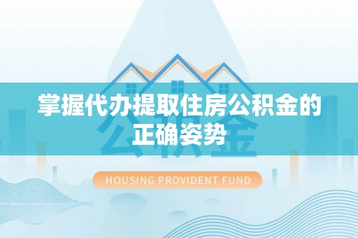 沽源掌握代办提取住房公积金的正确姿势