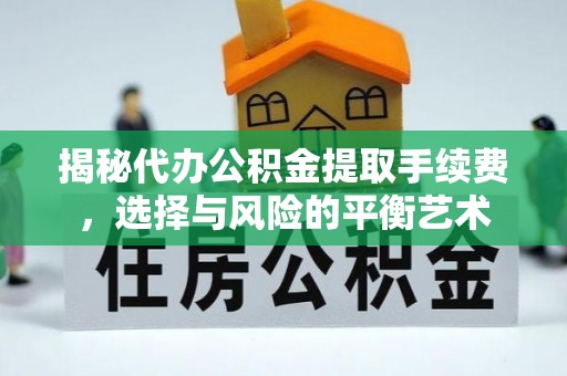 沽源揭秘代办公积金提取手续费，选择与风险的平衡艺术
