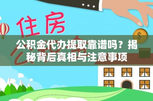 沽源公积金代办提取靠谱吗？揭秘背后真相与注意事项