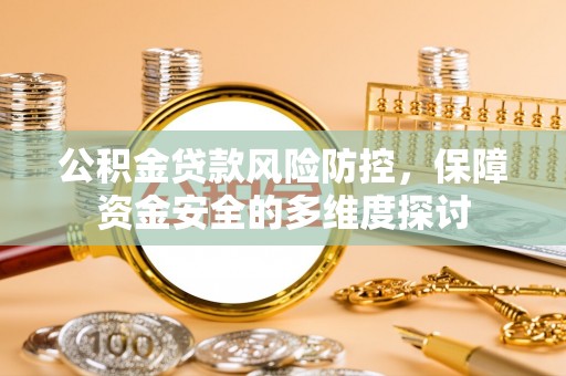 沽源公积金贷款风险防控，保障资金安全的多维度探讨