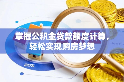 沽源掌握公积金贷款额度计算，轻松实现购房梦想