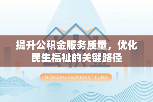 沽源提升公积金服务质量，优化民生福祉的关键路径