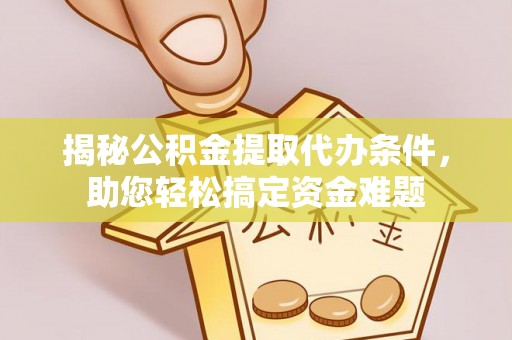 沽源揭秘公积金提取代办条件，助您轻松搞定资金难题