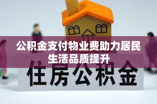 沽源公积金支付物业费助力居民生活品质提升