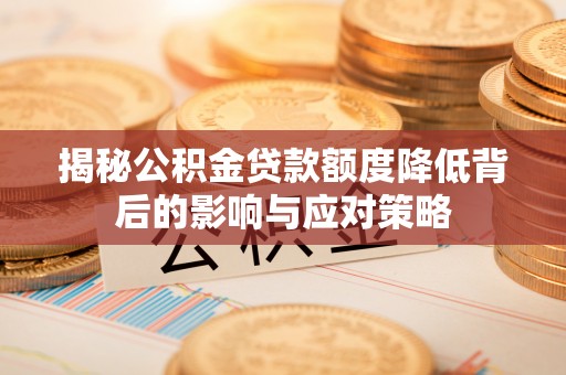 沽源揭秘公积金贷款额度降低背后的影响与应对策略