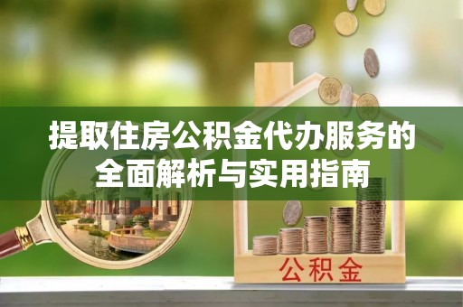 沽源提取住房公积金代办服务的全面解析与实用指南