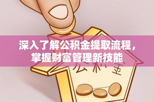 沽源深入了解公积金提取流程，掌握财富管理新技能
