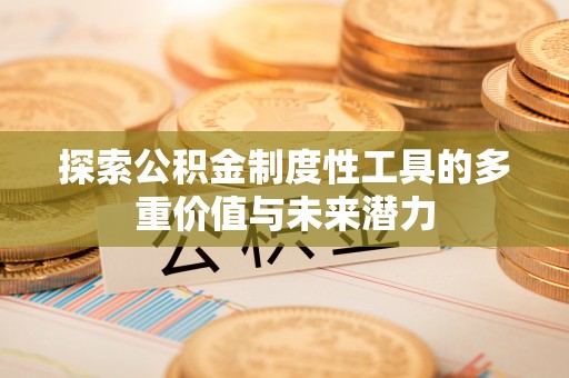 沽源探索公积金制度性工具的多重价值与未来潜力