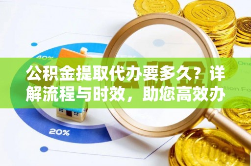 沽源公积金提取代办要多久？详解流程与时效，助您高效办理